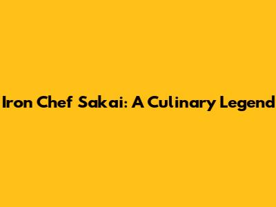 Iron Chef Sakai: A Culinary Legend