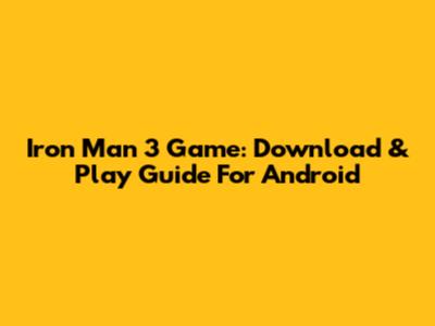 Iron Man 3 Game: Download & Play Guide For Android