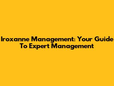 Iroxanne Management: Your Guide To Expert Management
