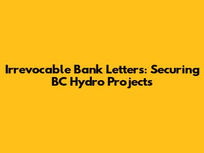 Irrevocable Bank Letters: Securing BC Hydro Projects