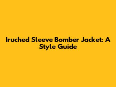Iruched Sleeve Bomber Jacket: A Style Guide