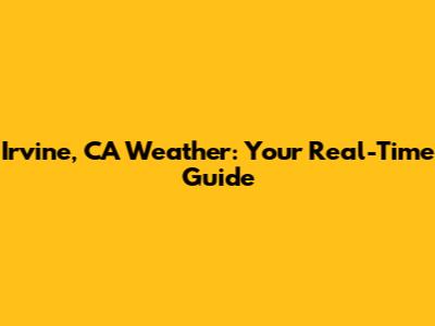 Irvine, CA Weather: Your Real-Time Guide