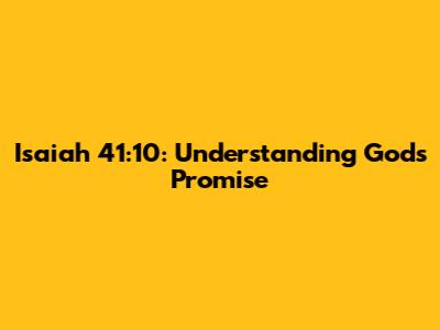 Isaiah 41:10: Understanding God's Promise