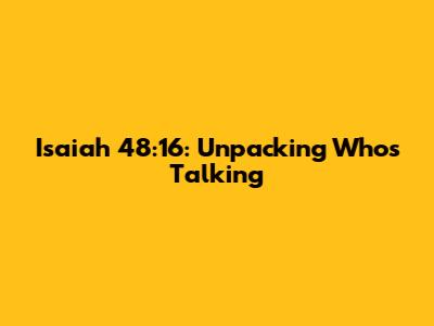 Isaiah 48:16: Unpacking Who's Talking