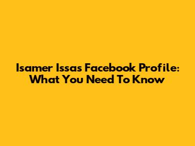 Isamer Issa's Facebook Profile: What You Need To Know
