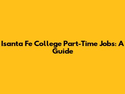 Isanta Fe College Part-Time Jobs: A Guide