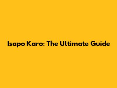 Isapo Karo: The Ultimate Guide