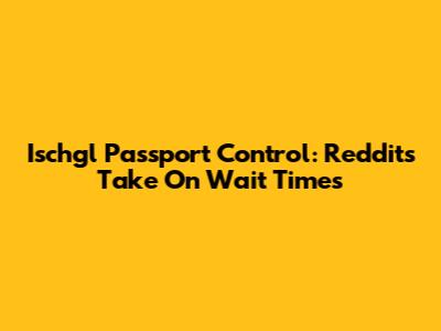 Ischgl Passport Control: Reddit's Take On Wait Times