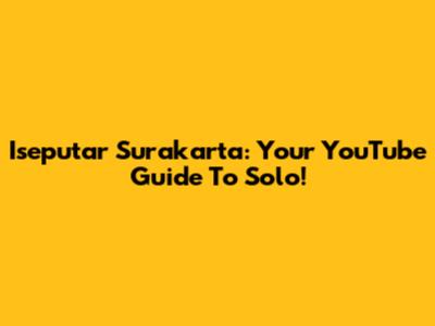 Iseputar Surakarta: Your YouTube Guide To Solo!