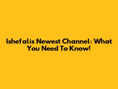 Ishefali's Newest Channel: What You Need To Know!