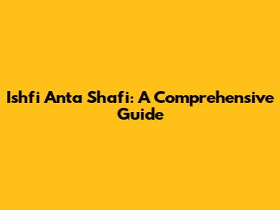 Ishfi Anta Shafi: A Comprehensive Guide