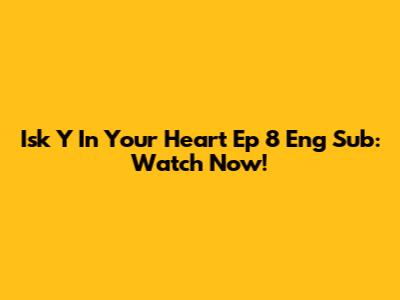 Isk Y In Your Heart Ep 8 Eng Sub: Watch Now!