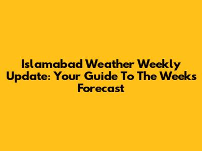 Islamabad Weather Weekly Update: Your Guide To The Week's Forecast
