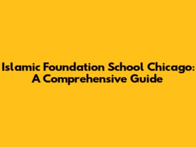 Islamic Foundation School Chicago: A Comprehensive Guide