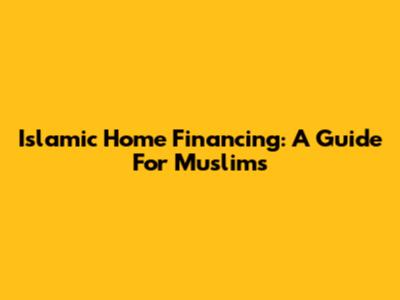 Islamic Home Financing: A Guide For Muslims