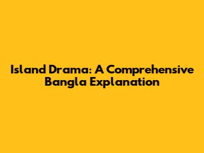 Island Drama: A Comprehensive Bangla Explanation