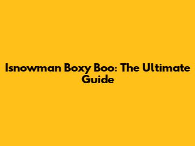 Isnowman Boxy Boo: The Ultimate Guide