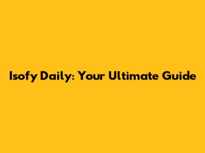 Isofy Daily: Your Ultimate Guide