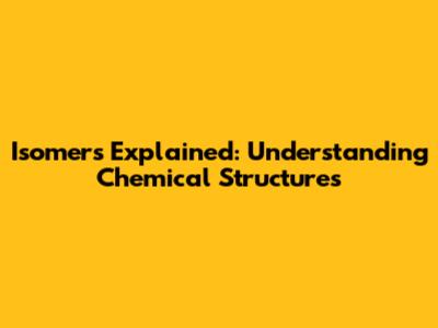 Isomers Explained: Understanding Chemical Structures