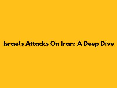 Israel's Attacks On Iran: A Deep Dive