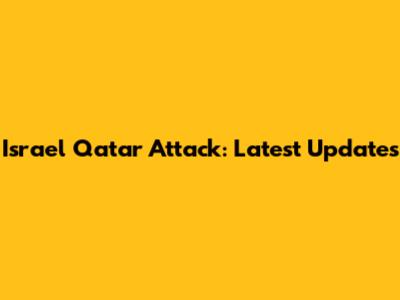 Israel Qatar Attack: Latest Updates