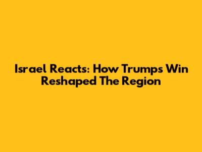 Israel Reacts: How Trump's Win Reshaped The Region