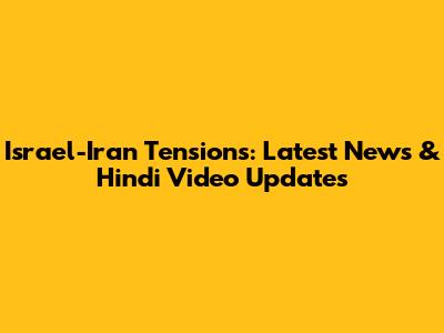 Israel-Iran Tensions: Latest News & Hindi Video Updates