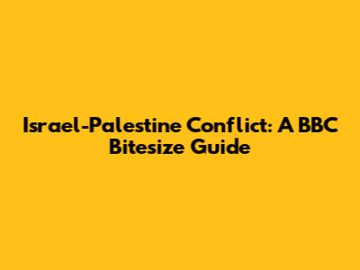 Israel-Palestine Conflict: A BBC Bitesize Guide