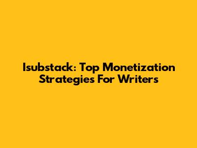 Isubstack: Top Monetization Strategies For Writers