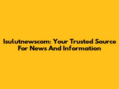 Isulutnewscom: Your Trusted Source For News And Information