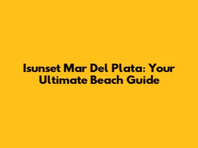 Isunset Mar Del Plata: Your Ultimate Beach Guide
