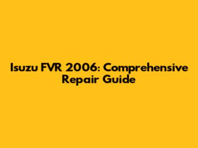 Isuzu FVR 2006: Comprehensive Repair Guide
