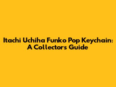 Itachi Uchiha Funko Pop Keychain: A Collector's Guide