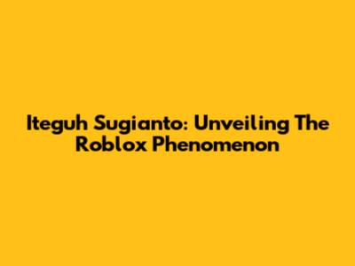 Iteguh Sugianto: Unveiling The Roblox Phenomenon