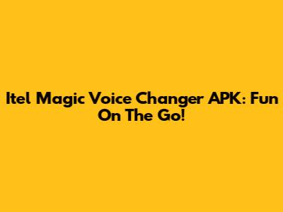 Itel Magic Voice Changer APK: Fun On The Go!