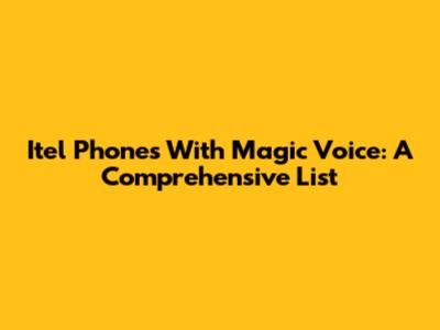 Itel Phones With Magic Voice: A Comprehensive List