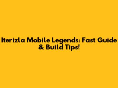 Iterizla Mobile Legends: Fast Guide & Build Tips!