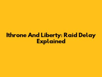 Ithrone And Liberty: Raid Delay Explained