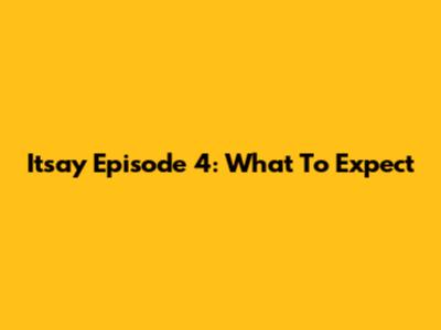 Itsay Episode 4: What To Expect