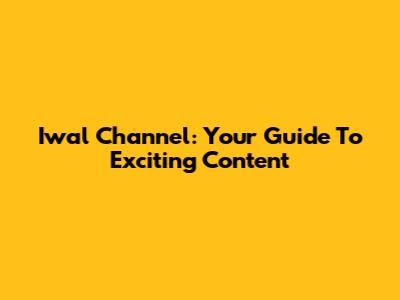 Iwal Channel: Your Guide To Exciting Content