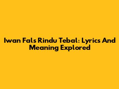 Iwan Fals Rindu Tebal: Lyrics And Meaning Explored