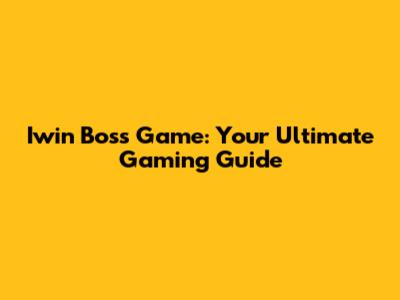 Iwin Boss Game: Your Ultimate Gaming Guide