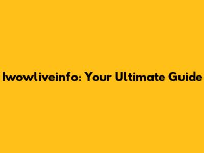 Iwowliveinfo: Your Ultimate Guide