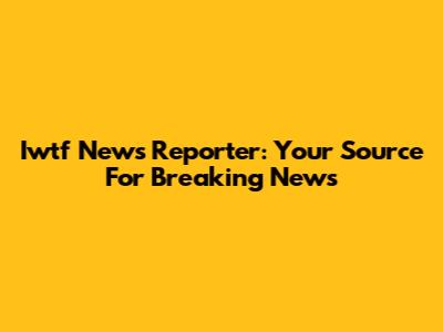 Iwtf News Reporter: Your Source For Breaking News
