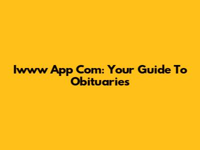 Iwww App Com: Your Guide To Obituaries