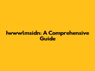Iwwwlmsidn: A Comprehensive Guide