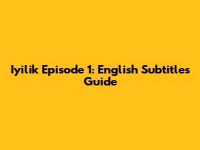 Iyilik Episode 1: English Subtitles Guide