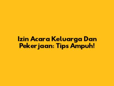 Izin Acara Keluarga Dan Pekerjaan: Tips Ampuh!