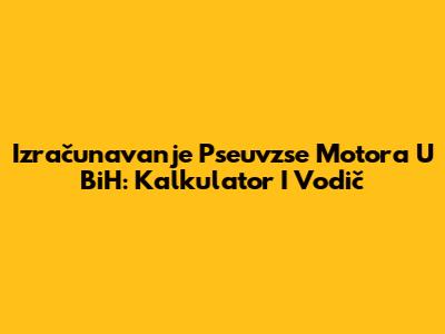 Izračunavanje Pseuvzse Motora U BiH: Kalkulator I Vodič