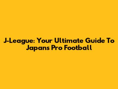 J-League: Your Ultimate Guide To Japan's Pro Football